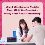 What I Wish Someone Told Me About HRT: The Beautiful & Messy Truth About Transitioning
