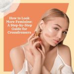 How to Look More Feminine: A Step-by-Step Guide for Crossdressers