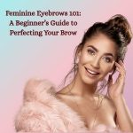 Feminine Eyebrows 101: A Beginner’s Guide to Perfecting Your Brow